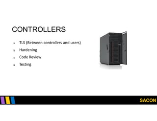 SACON
CONTROLLERS
 TLS (Between controllers and users)
 Hardening
 Code Review
 Testing
 