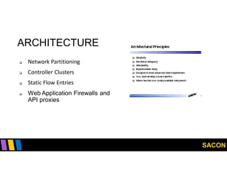 SACON
ARCHITECTURE
 Network Partitioning
 Controller Clusters
 Static Flow Entries
 Web Application Firewalls and
API proxies
 