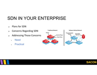 SACON
SDN IN YOUR ENTERPRISE
 Plans for SDN
 Concerns Regarding SDN
 Addressing Those Concerns
 Need
 Practical
 