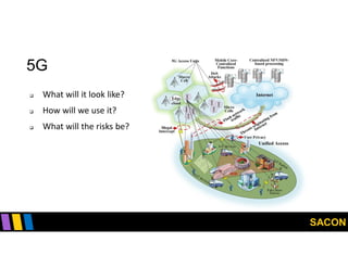 SACON
5G
 What will it look like?
 How will we use it?
 What will the risks be?
 