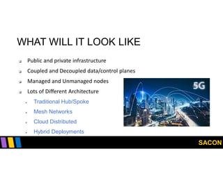 SACON
WHAT WILL IT LOOK LIKE
 Public and private infrastructure
 Coupled and Decoupled data/control planes
 Managed and Unmanaged nodes
 Lots of Different Architecture
 Traditional Hub/Spoke
 Mesh Networks
 Cloud Distributed
 Hybrid Deployments
 