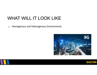 SACON
WHAT WILL IT LOOK LIKE
 Homogenous and Heterogenous Environments
 