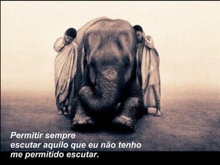 Permitir sempre escutar aquilo que eu não tenho me permitido escutar. 