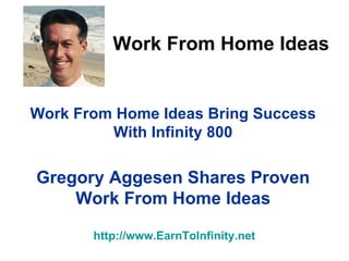 Work From Home Ideas Bring Success With Infinity 800 Gregory Aggesen Shares Proven Work From Home Ideas http:// www.EarnToInfinity.net   Work From Home Ideas 