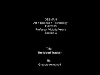 DESMA 9
Art + Science + Technology
Fall 2013
Professor Victoria Vesna
Section C

Title:
The Mood Tracker
By:
Gregory Antognoli

 