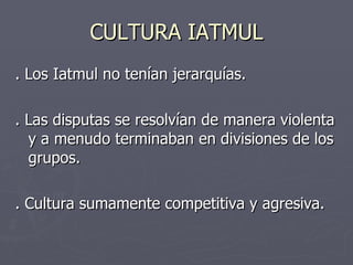 . Los Iatmul no tenían jerarquías. . Las disputas se resolvían de manera violenta y a menudo terminaban en divisiones de los grupos.  . Cultura sumamente competitiva y agresiva. CULTURA IATMUL 