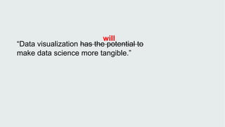 “Data visualization has the potential to
make data science more tangible.”
will
 