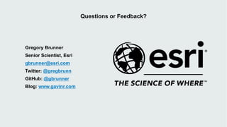 Questions or Feedback?
Gregory Brunner
Senior Scientist, Esri
gbrunner@esri.com
Twitter: @gregbrunn
GitHub: @gbrunner
Blog: www.gavinr.com
 