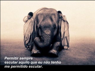 Permitir sempre escutar aquilo que eu não tenho me permitido escutar. 