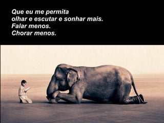 Que eu me permita olhar e escutar e sonhar mais. Falar menos. Chorar menos. 