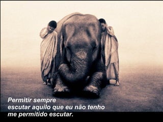 Permitir sempre escutar aquilo que eu não tenho me permitido escutar. 