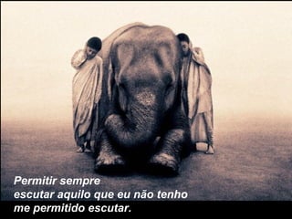 Permitir sempre escutar aquilo que eu não tenho me permitido escutar. 