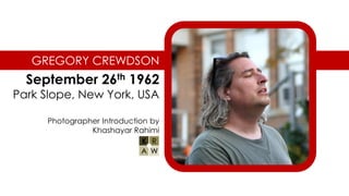 GREGORY CREWDSON
September 26th 1962
Park Slope, New York, USA
Photographer Introduction by
Khashayar Rahimi
 