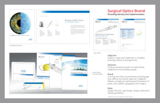 Objective
Explore, create and implement a complete
branding refresh and programme.
Solutions
Produce extensive system of material that
implements the branding update.
Result
A strong and sharp visual identity and language
that reflects the brands objective. Collateral
follows a simple yet sophisticated framework of
grids, color palette, typography and imagery.
Roles
Design direction, app design, design exploration,
identity guidelines.
Surgical Optics Brand
*branding identity and implementation
*Identity of actual client hidden for privacy concerns.
mood board
concept system
corporate brochure
spec sheet
 