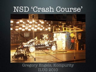 NSD ‘Crash Course’
Gregory Engels, Kompurity
ILUG 2010
 