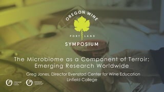 Logo here
The Microbiome as a Component of Terroir:
Emerging Research Worldwide
Greg Jones, Director Evenstad Center for Wine Education
Linfield College
 