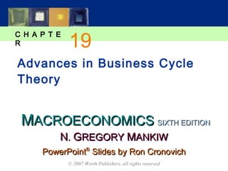 MMACROECONOMICSACROECONOMICS
C H A P T E
R
© 2007 Worth Publishers, all rights reserved
SIXTH EDITIONSIXTH EDITION
PowerPointPowerPoint®®
Slides by Ron CronovichSlides by Ron Cronovich
NN.. GGREGORYREGORY MMANKIWANKIW
Advances in Business Cycle
Theory
19
 