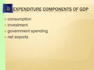 THE EXPENDITURE COMPONENTS OF GDP
 consumption
 investment
 government spending
 net exports
 
