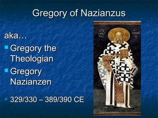 Gregory of NazianzusGregory of Nazianzus
aka…aka…
 Gregory theGregory the
TheologianTheologian
 GregoryGregory
NazianzenNazianzen
 329/330 – 389/390 CE329/330 – 389/390 CE
 