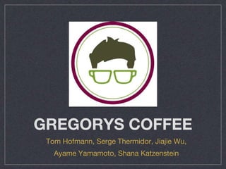 GREGORYS COFFEE
Tom Hofmann, Serge Thermidor, Jiajie Wu,
Ayame Yamamoto, Shana Katzenstein
 