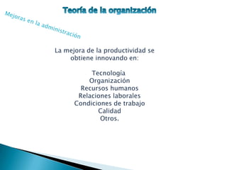 La mejora de la productividad se
    obtiene innovando en:

           Tecnología
          Organización
        Recursos humanos
       Relaciones laborales
      Condiciones de trabajo
             Calidad
              Otros.
 