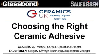 Choosing the Right
Ceramic Adhesive
GLASSBOND: Michael Cordell, Operations Director
SAUEREISEN: Gregory Severyn, Business Development Manager
Thursday, July 11th
12:00-12:25
 