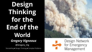 Design
Thinking
for the
End of the
World
Storytelling ● Design Thinking ● Complex Problems
Gregory Vigneaux
@Gregory_Vig
 