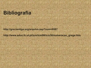 Bibliografia http://greciantiga.org/arquivo.asp?num=0587 http://www.educ.fc.ul.pt/icm/icm99/icm36/numeracao_grega.htm 