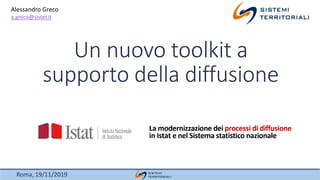 Roma, 19/11/2019
Un nuovo toolkit a
supporto della diffusione
Alessandro Greco
a.greco@sister.it
 
