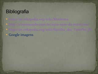 http://pt.wikipedia.org/wiki/Maratona http://corremundo.com.br/2500-anos-da-maratona/ http://pt.wikipedia.org/wiki/Batalha_das_Term%C3%B3pilas Google imagens 
