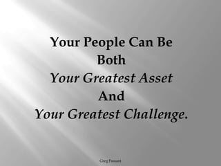Your People Can Be Both Your Greatest Asset And Your Greatest Challenge.Greg Passant