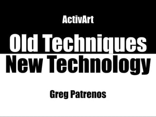 ActivArt

Old Techniques
New Technology
    Greg Patrenos
 