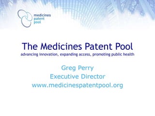 The Medicines Patent Pool
advancing innovation, expanding access, promoting public health

Greg Perry
Executive Director
www.medicinespatentpool.org

 