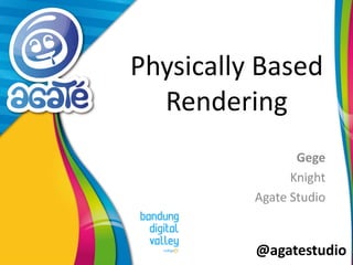 @agatestudio
Physically Based
Rendering
Gege
Knight
Agate Studio
 