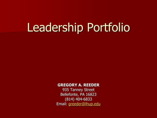 Leadership Portfolio



     GREGORY A. REEDER
        935 Tanney Street
       Bellefonte, PA 16823
         (814) 404-6833
     Email: greeder@lhup.edu
 
