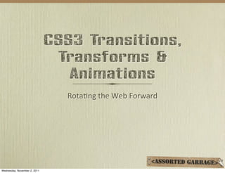 CSS3 Transitions,
                                Transforms &
                                 Animations
                                Rota%ng	
  the	
  Web	
  Forward




Wednesday, November 2, 2011
 