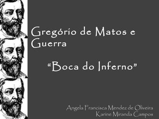 Gregório de Matos e Guerra “ Boca do Inferno” Angela Francisca Mendez de Oliveira Karine Miranda Campos 