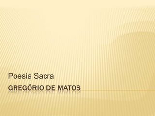Poesia Sacra
GREGÓRIO DE MATOS
 
