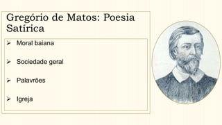 Gregório de Matos: Poesia
Satírica
 Moral baiana
 Sociedade geral
 Palavrões
 Igreja
 