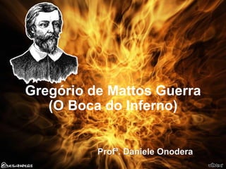 Gregório de Mattos Guerra
(O Boca do Inferno)

Profª. Daniele Onodera

 
