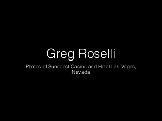 Greg Roselli 
Photos of Suncoast Casino and Hotel Las Vegas, 
Nevada 
 