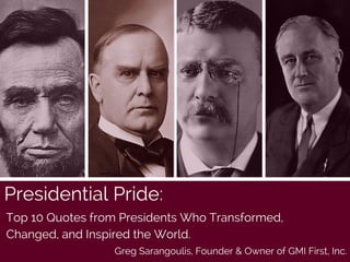 Presidential Pride:
Top 10 Quotes from Presidents Who Transformed,
Changed, and Inspired the World.
Greg Sarangoulis, Founder & Owner of GMI First, Inc.
 