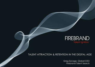 Talent attraction & retention in the digital age Greg Savage, Global CEO   Firebrand Talent Search 