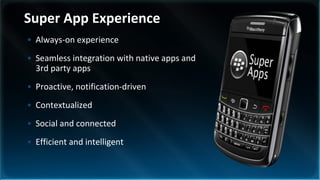 Super App Experience
• Always-on experience
• Seamless integration with native apps and
  3rd party apps
• Proactive, notification-driven
• Contextualized
• Social and connected
• Efficient and intelligent
 