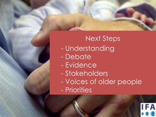 Next Steps
- Understanding
- Debate
- Evidence
- Stakeholders
- Voices of older people
- Priorities
 