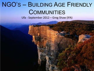 NGO’S – BUILDING AGE FRIENDLY
        COMMUNITIES
      Ufa - September 2012 – Greg Shaw (IFA)
 