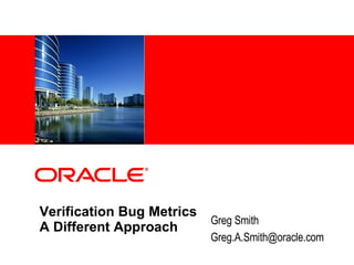 <Insert Picture Here>
Verification Bug Metrics
A Different Approach
Greg Smith
Greg.A.Smith@oracle.com
 