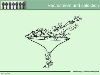 Recruitment and selection




                               Personality Profile Assessments
© Copyright 2005
 