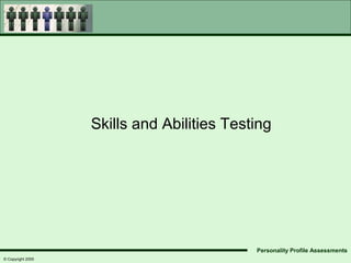 Skills and Abilities Testing




                                            Personality Profile Assessments
© Copyright 2005
 