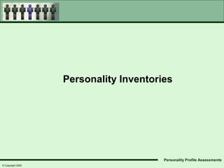 Personality Inventories




                                        Personality Profile Assessments
© Copyright 2005
 